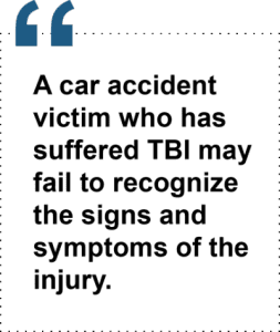 A car accident victim who has suffered TBI may fail to recognize the signs and symptoms of the injury.